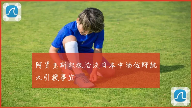阿贾克斯积极洽谈日本中场佐野航大引援事宜