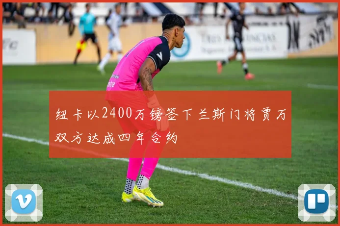 纽卡以2400万镑签下兰斯门将贾万双方达成四年合约