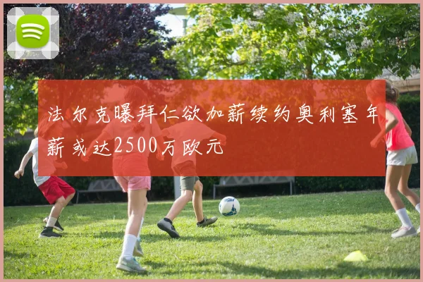 法尔克曝拜仁欲加薪续约奥利塞年薪或达2500万欧元