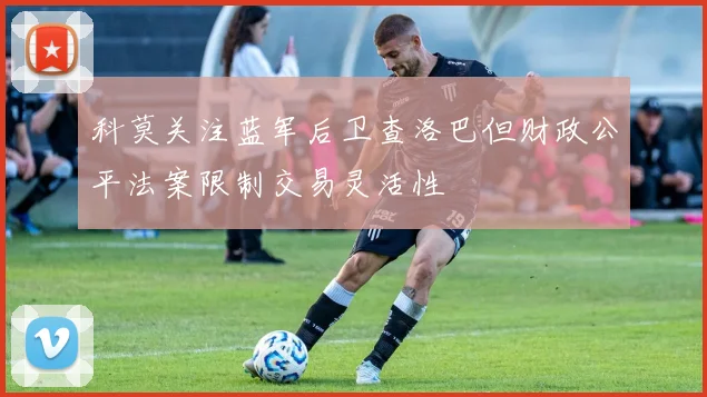 科莫关注蓝军后卫查洛巴但财政公平法案限制交易灵活性