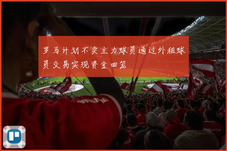 罗马计划不卖主力球员通过外租球员交易实现资金回笼