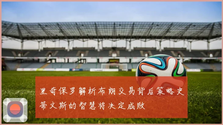 里奇保罗解析布朗交易背后策略史蒂文斯的智慧将决定成败