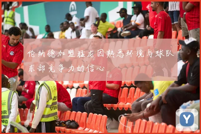 伦纳德加盟猛龙因熟悉环境与球队东部竞争力的信心