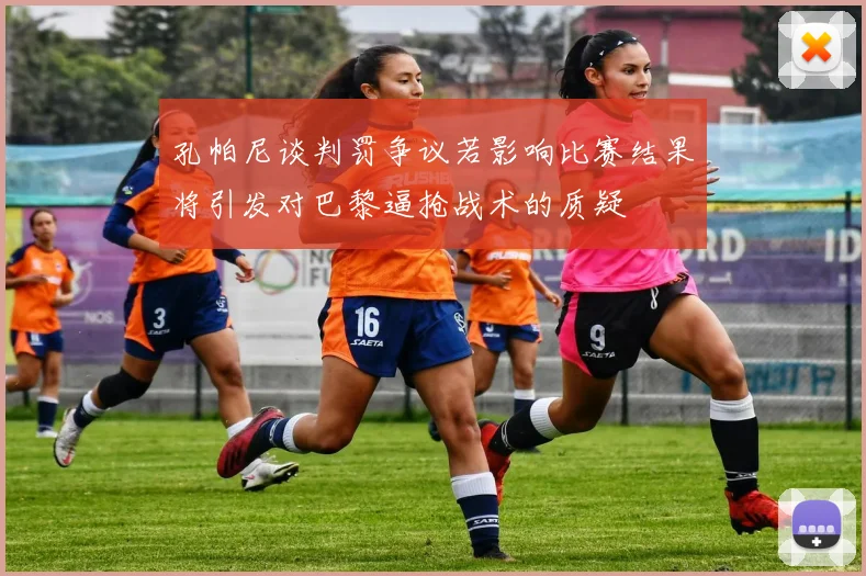 孔帕尼谈判罚争议若影响比赛结果将引发对巴黎逼抢战术的质疑