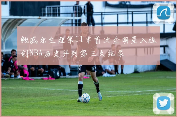 鲍威尔生涯第11季首次全明星入选创NBA历史并列第三久纪录